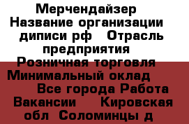 Мерчендайзер › Название организации ­ диписи.рф › Отрасль предприятия ­ Розничная торговля › Минимальный оклад ­ 25 000 - Все города Работа » Вакансии   . Кировская обл.,Соломинцы д.